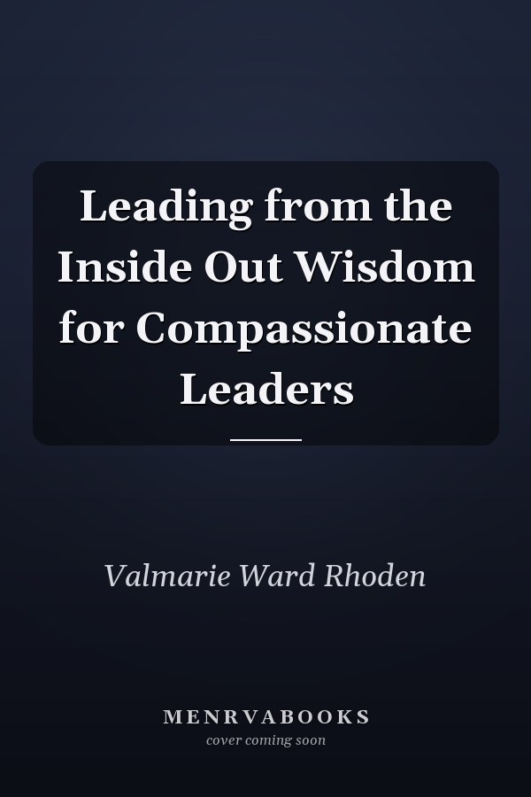 Leading from the Inside Out Wisdom for Compassionate Leaders