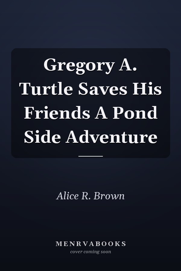 Gregory A. Turtle Saves His Friends A Pond Side Adventure