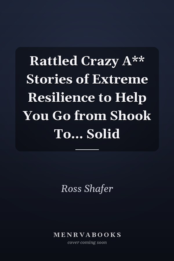 Rattled Crazy A** Stories of Extreme Resilience to Help You Go from Shook To... Solid
