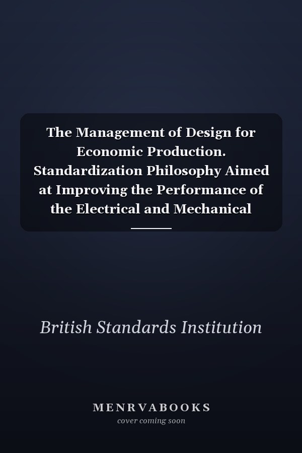 The Management of Design for Economic Production. Standardization Philosophy Aimed at Improving the Performance of the Electrical and Mechanical Manufacturing Sectors