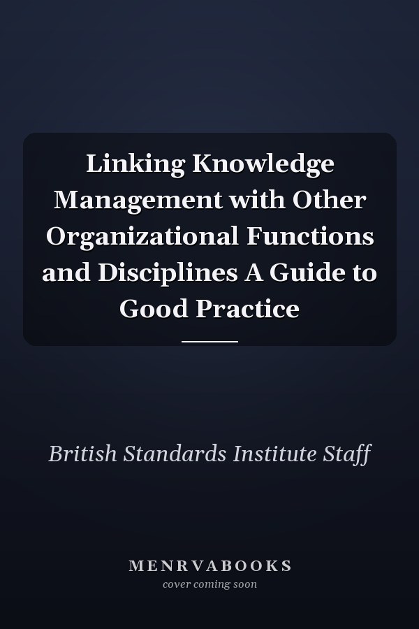 Linking Knowledge Management with Other Organizational Functions and Disciplines A Guide to Good Practice