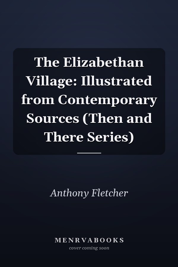 The Elizabethan Village: Illustrated from Contemporary Sources (Then and There Series)