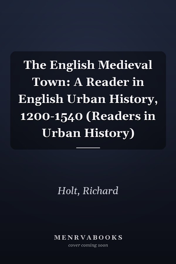 The English Medieval Town: A Reader in English Urban History, 1200-1540 (Readers in Urban History)