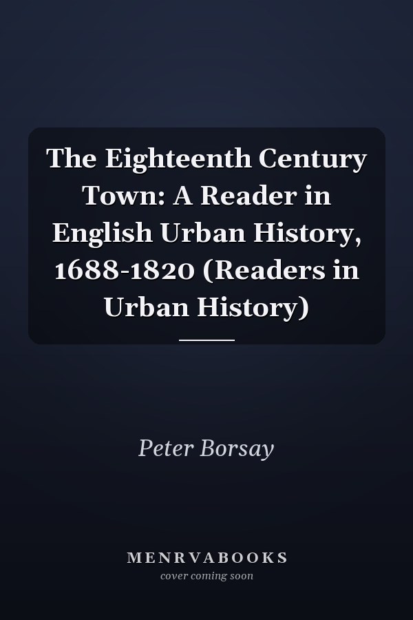 The Eighteenth Century Town: A Reader in English Urban History, 1688-1820 (Readers in Urban History)
