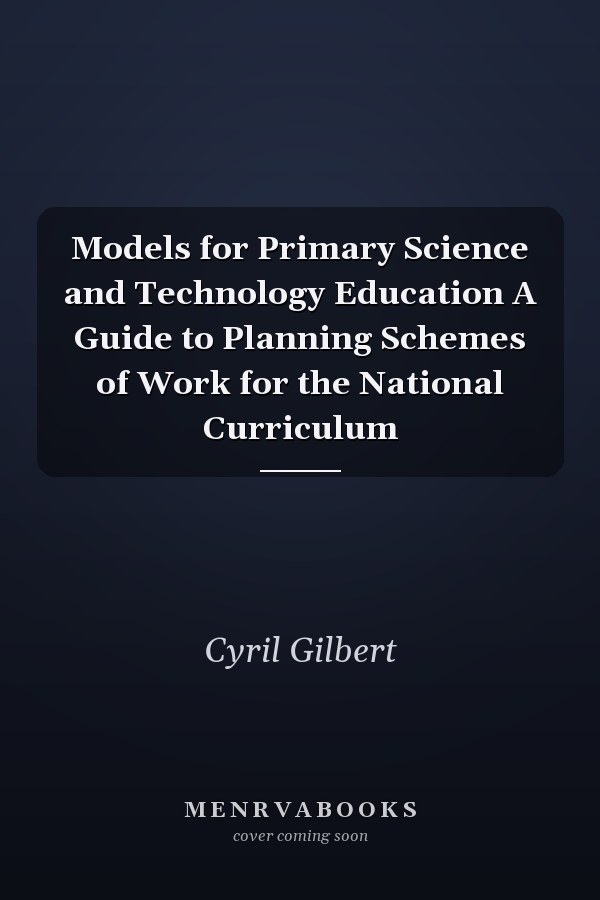 Models for Primary Science and Technology Education A Guide to Planning Schemes of Work for the National Curriculum
