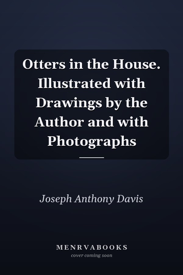 Otters in the House. Illustrated with Drawings by the Author and with Photographs