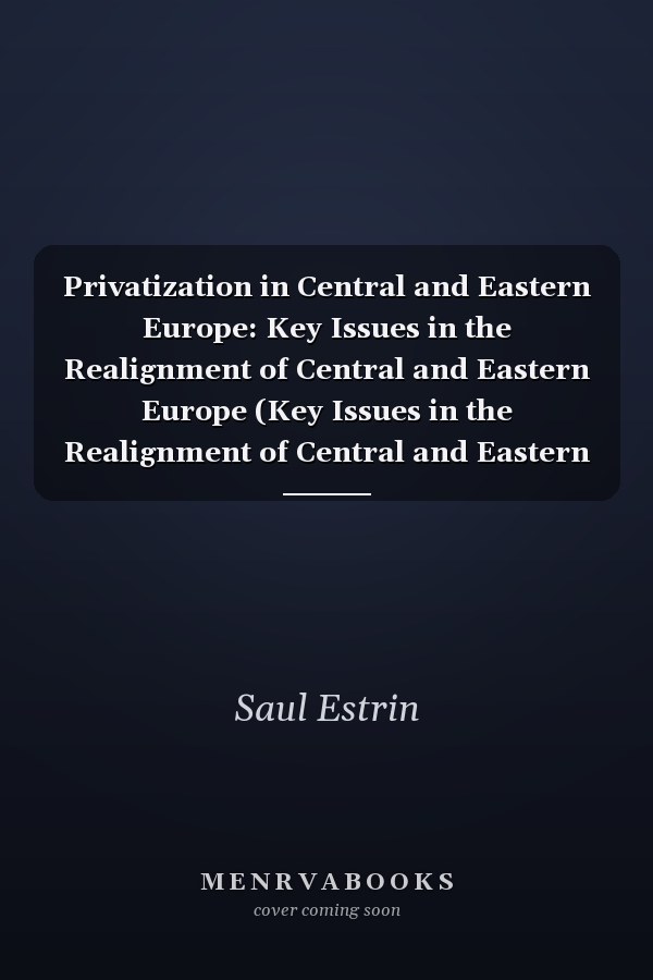 Privatization in Central and Eastern Europe: Key Issues in the Realignment of Central and Eastern Europe (Key Issues in the Realignment of Central and Eastern Eu)