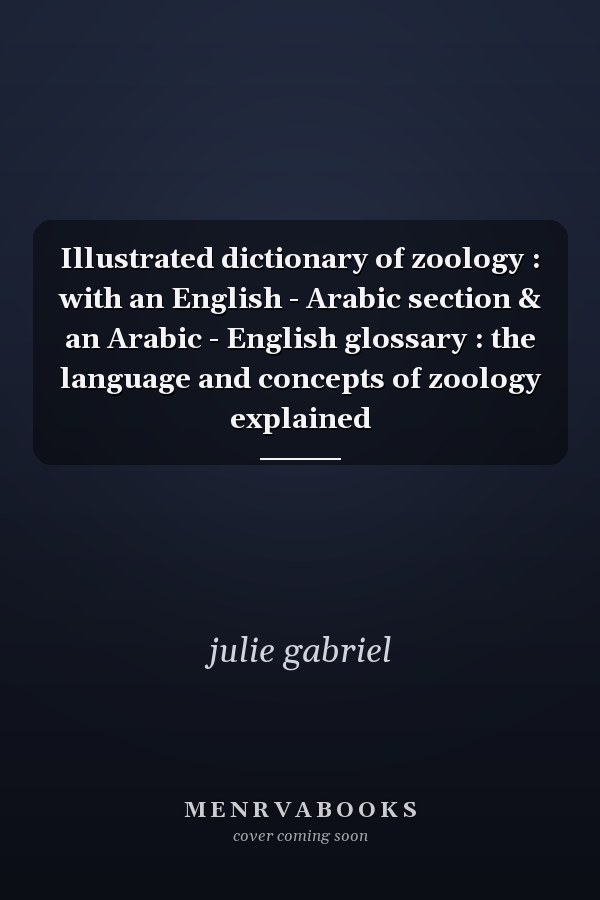 Illustrated dictionary of zoology : with an English - Arabic section & an Arabic - English glossary : the language and concepts of zoology explained