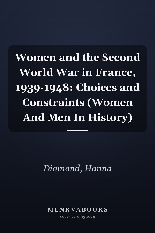 Women and the Second World War in France, 1939-1948: Choices and Constraints (Women And Men In History)