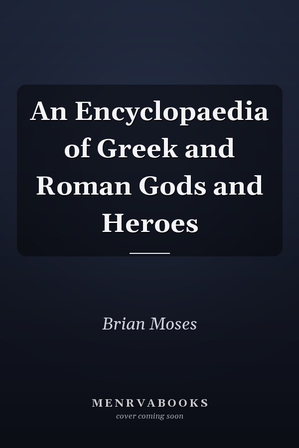 An Encyclopaedia of Greek and Roman Gods and Heroes