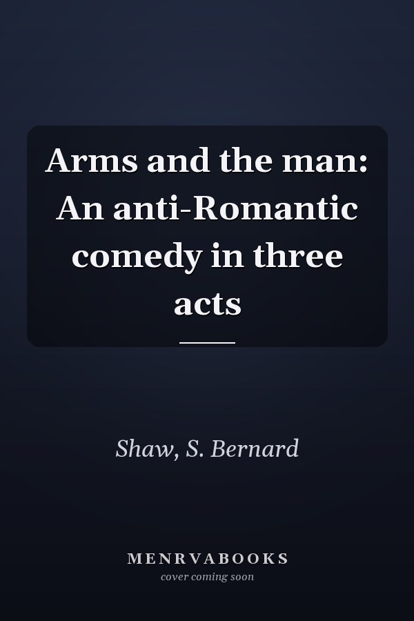 Arms and the man: An anti-Romantic comedy in three acts