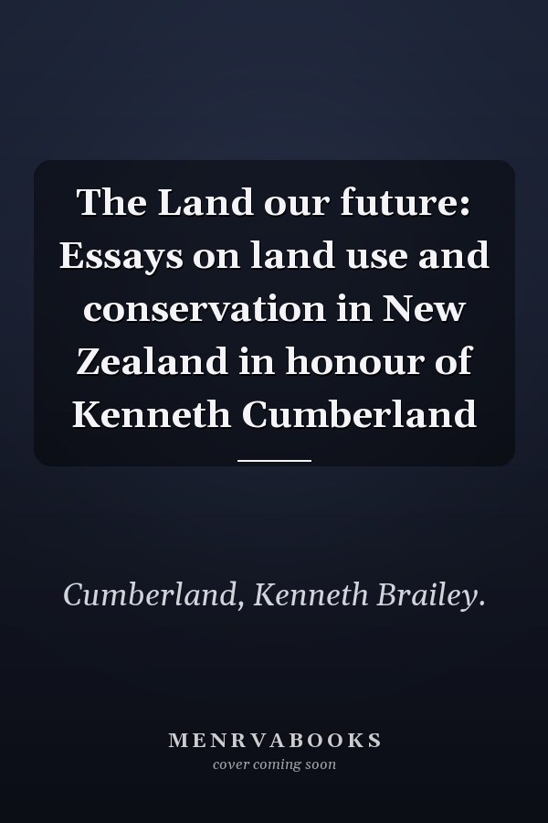 The Land our future: Essays on land use and conservation in New Zealand in honour of Kenneth Cumberland
