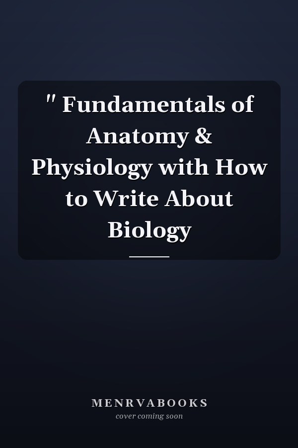 " Fundamentals of Anatomy & Physiology with How to Write About Biology