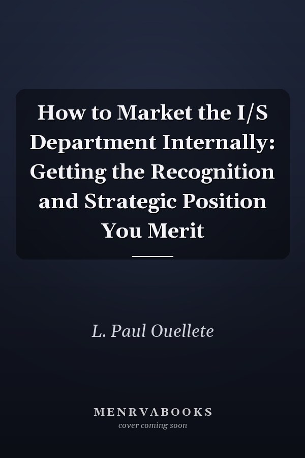 How to Market the I/S Department Internally: Getting the Recognition and Strategic Position You Merit