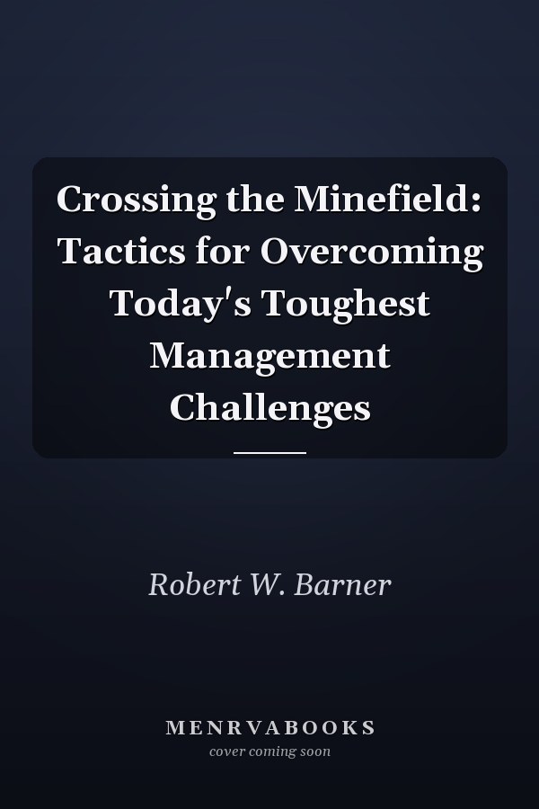 Crossing the Minefield: Tactics for Overcoming Today's Toughest Management Challenges