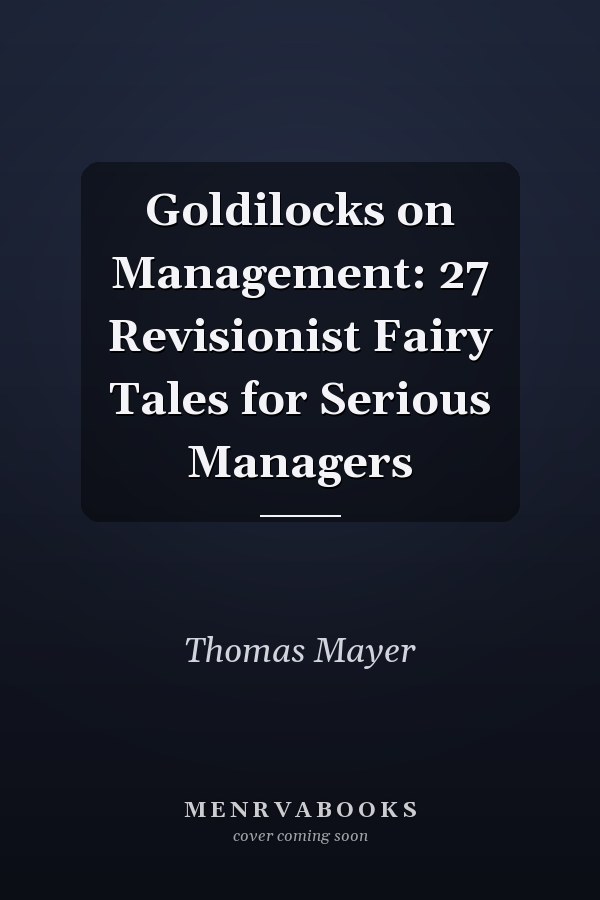 Goldilocks on Management: 27 Revisionist Fairy Tales for Serious Managers