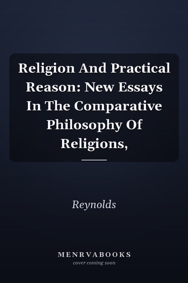 Religion And Practical Reason: New Essays In The Comparative Philosophy Of Religions,