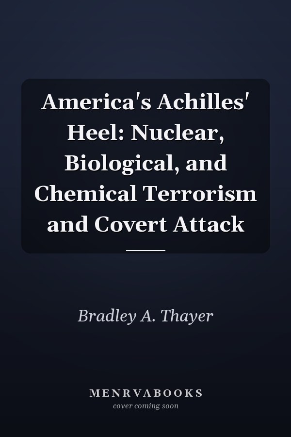 America's Achilles' Heel: Nuclear, Biological, and Chemical Terrorism and Covert Attack