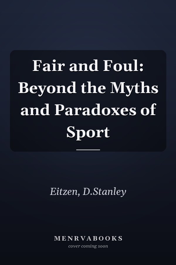 Fair and Foul: Beyond the Myths and Paradoxes of Sport