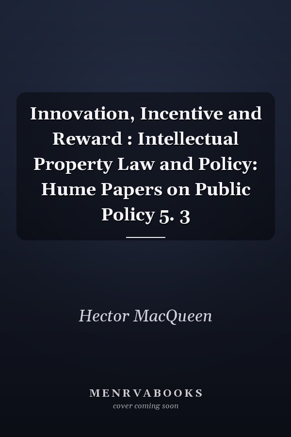 Innovation, Incentive and Reward : Intellectual Property Law and Policy: Hume Papers on Public Policy 5. 3