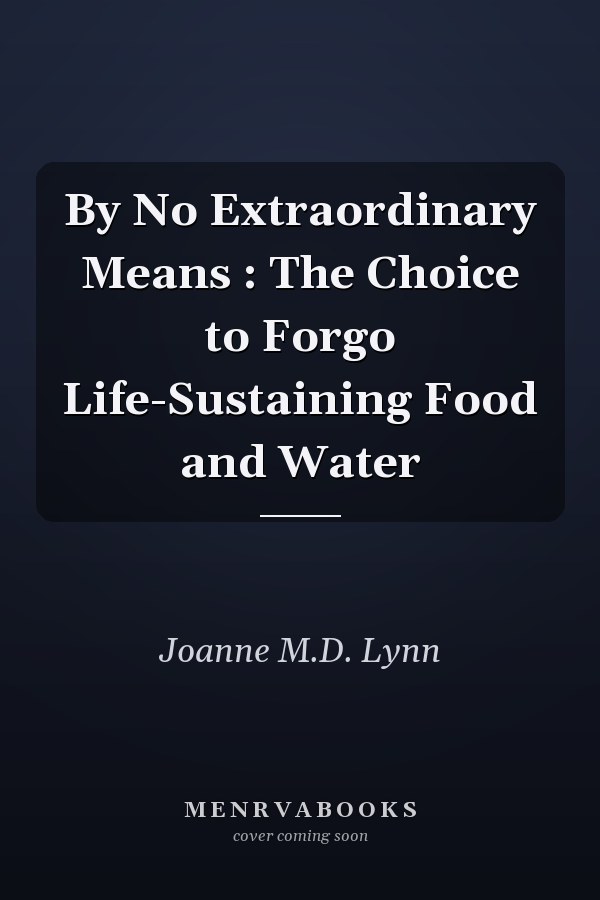 By No Extraordinary Means : The Choice to Forgo Life-Sustaining Food and Water