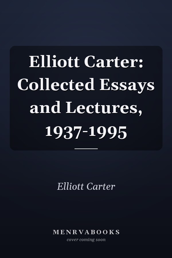 Elliott Carter: Collected Essays and Lectures, 1937-1995