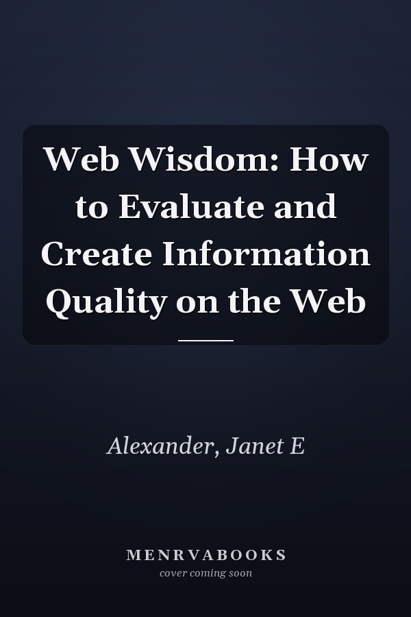Web Wisdom: How to Evaluate and Create Information Quality on the Web