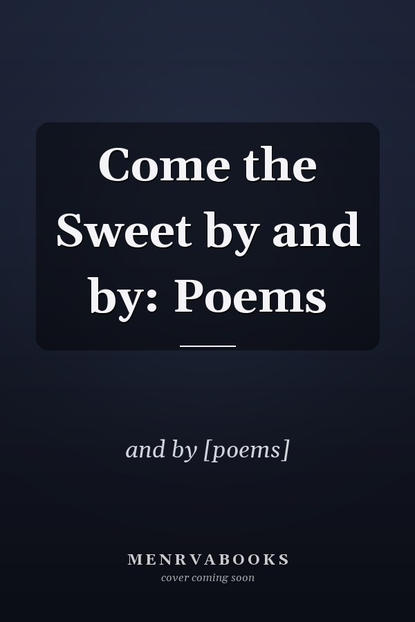 Come the Sweet by and by: Poems
