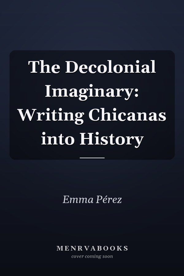 The Decolonial Imaginary: Writing Chicanas into History