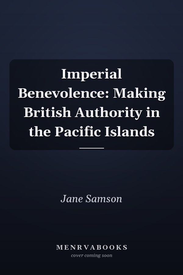 Imperial Benevolence: Making British Authority in the Pacific Islands