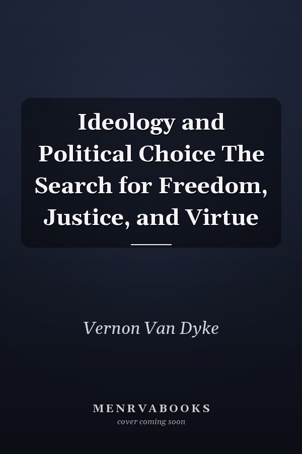 Ideology and Political Choice The Search for Freedom, Justice, and Virtue