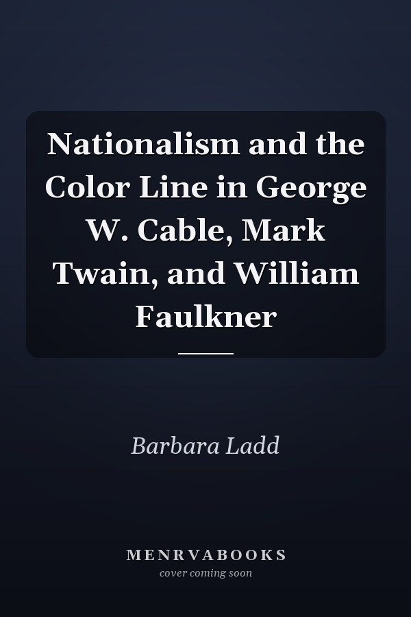 Nationalism and the Color Line in George W. Cable, Mark Twain, and William Faulkner