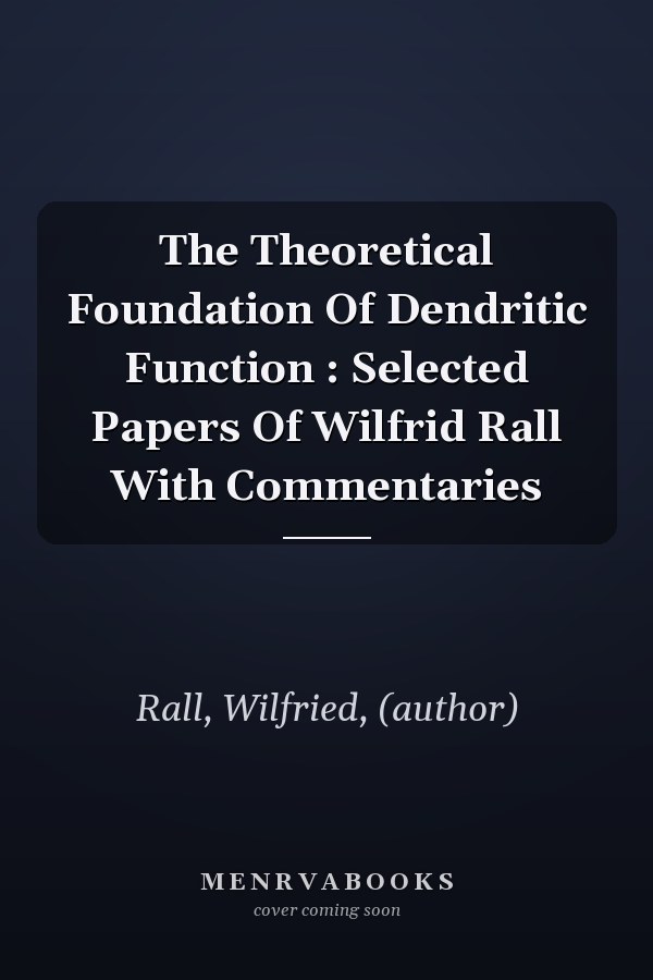 The Theoretical Foundation Of Dendritic Function : Selected Papers Of Wilfrid Rall With Commentaries
