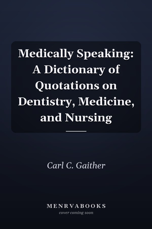 Medically Speaking: A Dictionary of Quotations on Dentistry, Medicine, and Nursing