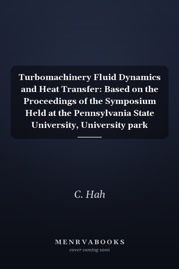 Turbomachinery Fluid Dynamics and Heat Transfer: Based on the Proceedings of the Symposium Held at the Pennsylvania State University, University park