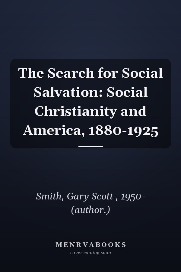 The Search for Social Salvation: Social Christianity and America, 1880-1925