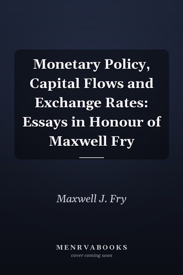 Monetary Policy, Capital Flows and Exchange Rates: Essays in Honour of Maxwell Fry