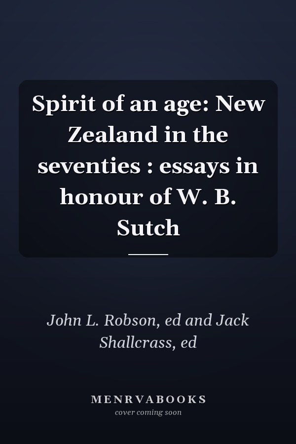 Spirit of an age: New Zealand in the seventies : essays in honour of W. B. Sutch