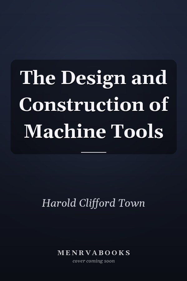 The Design and Construction of Machine Tools
