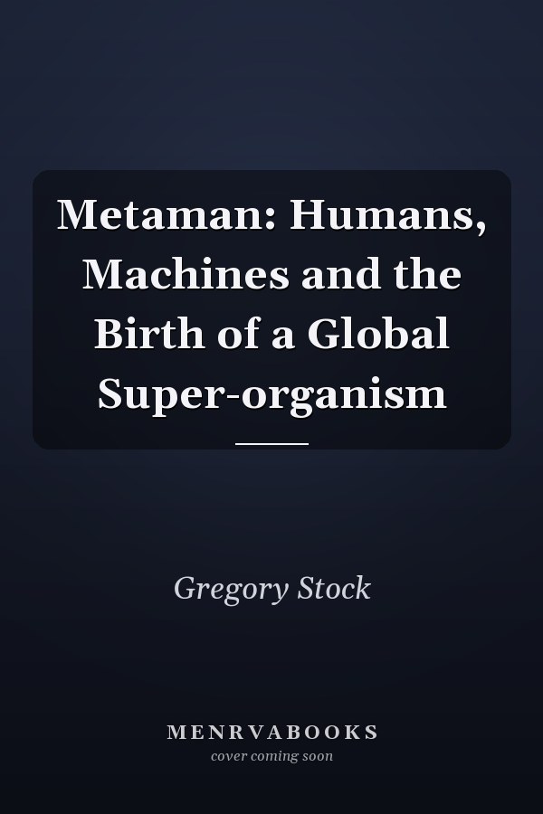Metaman: Humans, Machines and the Birth of a Global Super-organism