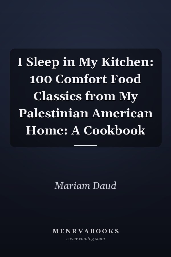 I Sleep in My Kitchen: 100 Comfort Food Classics from My Palestinian American Home: A Cookbook