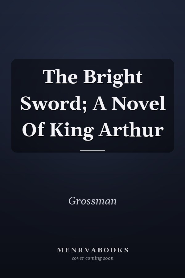 The Bright Sword; A Novel Of King Arthur