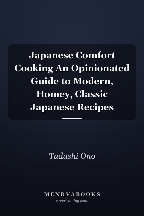 Japanese Comfort Cooking An Opinionated Guide to Modern, Homey, Classic Japanese Recipes