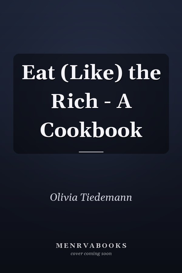 Eat (Like) the Rich - A Cookbook