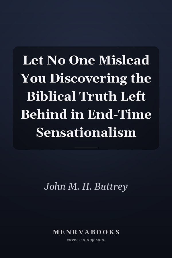 Let No One Mislead You Discovering the Biblical Truth Left Behind in End-Time Sensationalism