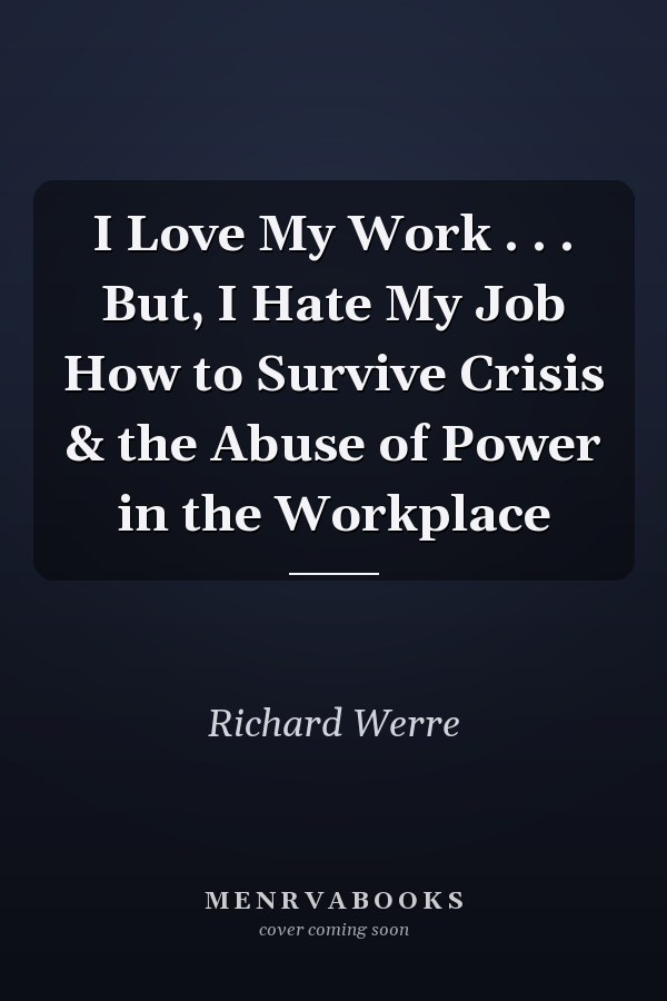I Love My Work . . . But, I Hate My Job How to Survive Crisis & the Abuse of Power in the Workplace