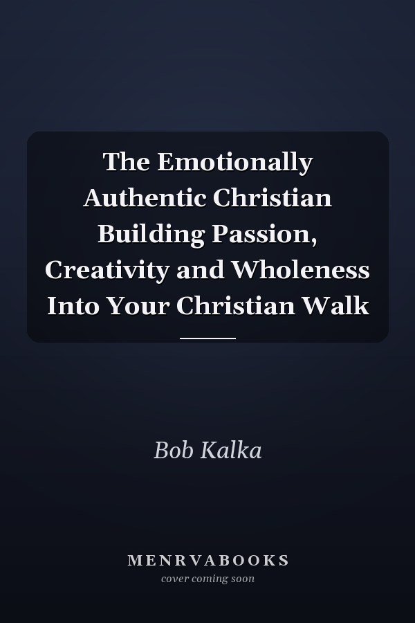The Emotionally Authentic Christian Building Passion, Creativity and Wholeness Into Your Christian Walk