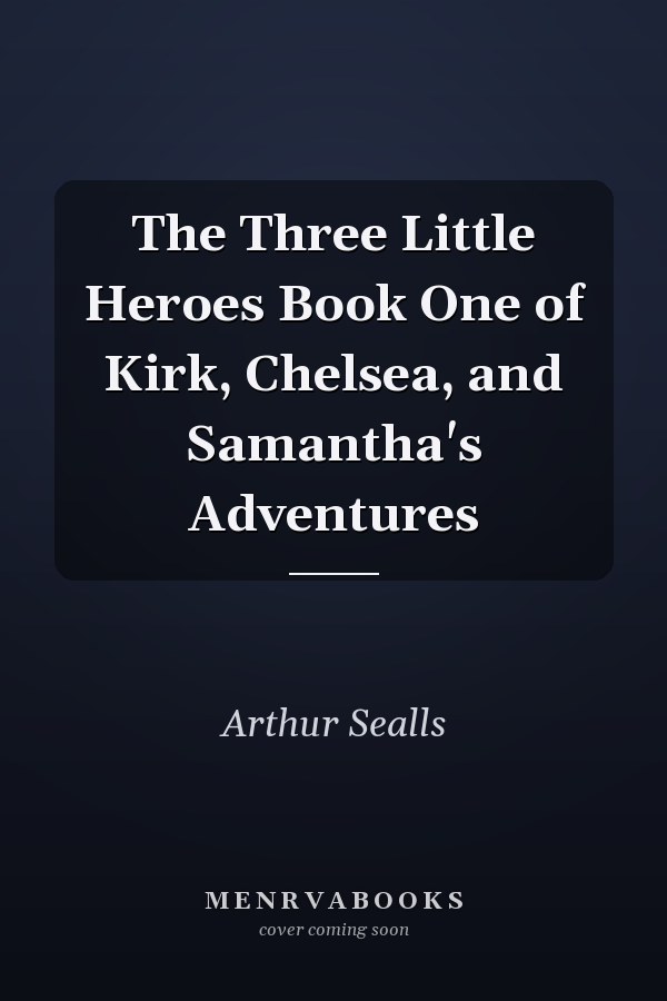 The Three Little Heroes Book One of Kirk, Chelsea, and Samantha's Adventures