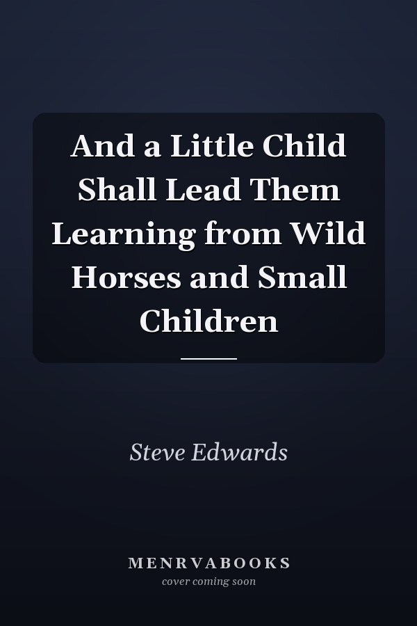 And a Little Child Shall Lead Them Learning from Wild Horses and Small Children