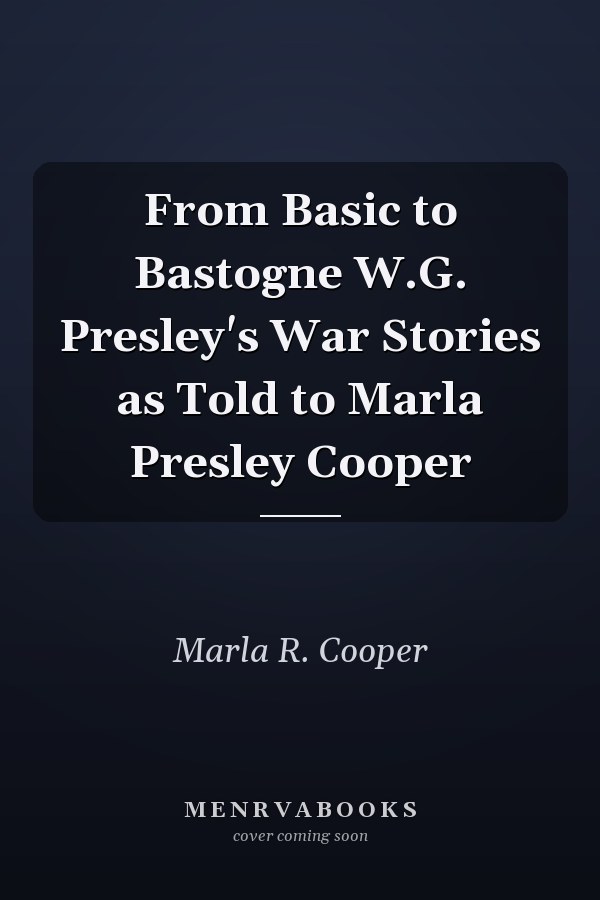 From Basic to Bastogne W.G. Presley's War Stories as Told to Marla Presley Cooper